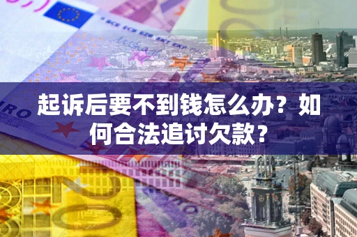 北京起诉后要不到钱怎么办？如何合法追讨欠款？