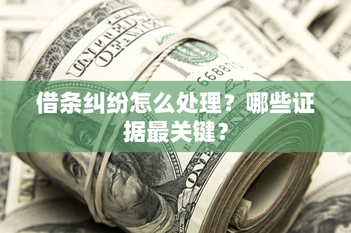 北京借条纠纷怎么处理？哪些证据最关键？
