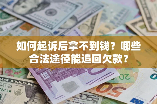 北京如何起诉后拿不到钱？哪些合法途径能追回欠款？