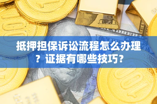 北京抵押担保诉讼流程怎么办理？证据有哪些技巧？