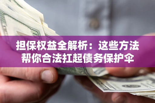 北京担保权益全解析：这些方法帮你合法扛起债务保护伞