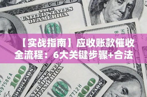 北京【实战指南】应收账款催收全流程：6大关键步骤+合法回款技巧