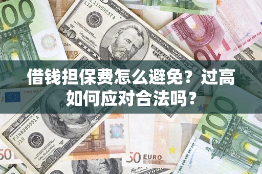 北京借钱担保费怎么避免？过高如何应对合法吗？