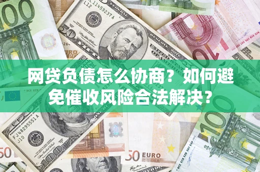 北京网贷负债怎么协商？如何避免催收风险合法解决？