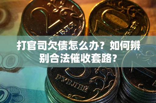 北京打官司欠债怎么办？如何辨别合法催收套路？