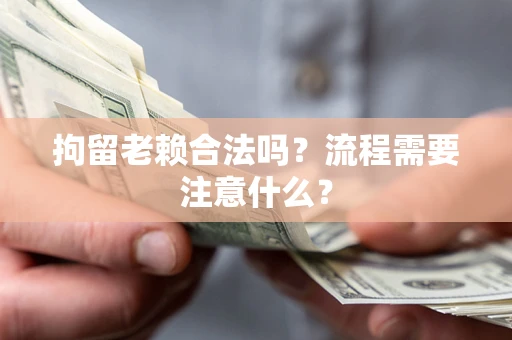 北京拘留老赖合法吗？流程需要注意什么？