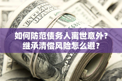北京如何防范债务人离世意外？继承清偿风险怎么避？