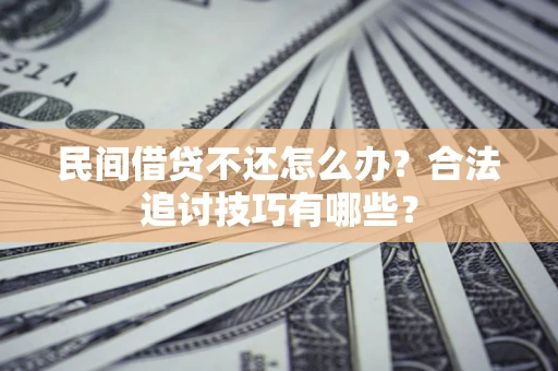 北京民间借贷不还怎么办？合法追讨技巧有哪些？
