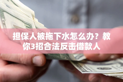 北京担保人被拖下水怎么办？教你3招合法反击借款人