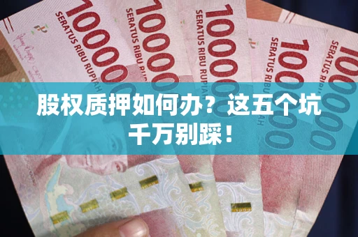 北京股权质押如何办？这五个坑千万别踩！