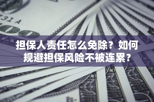 北京担保人责任怎么免除？如何规避担保风险不被连累？