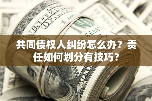 北京共同债权人纠纷怎么办？责任如何划分有技巧？