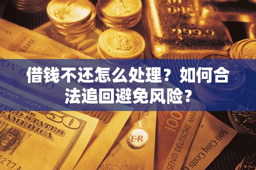 北京借钱不还怎么处理？如何合法追回避免风险？