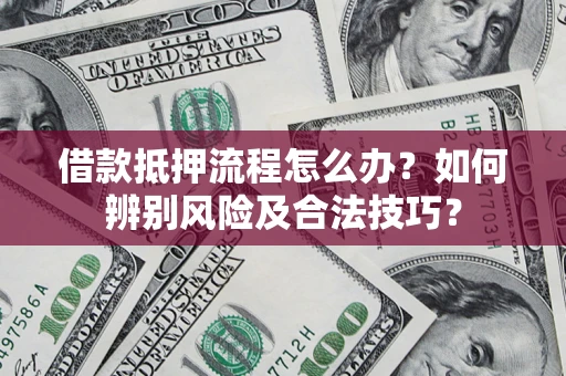 北京借款抵押流程怎么办？如何辨别风险及合法技巧？