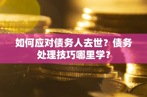 北京如何应对债务人去世？债务处理技巧哪里学？