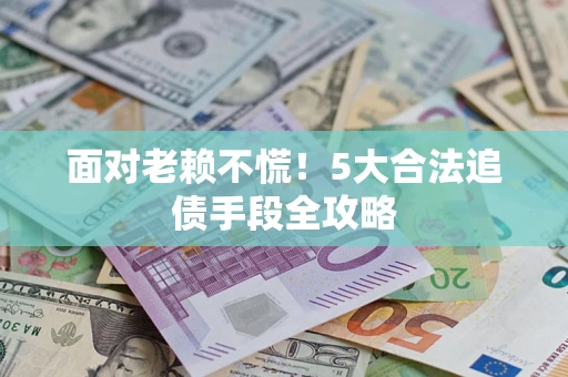 北京面对老赖不慌！5大合法追债手段全攻略