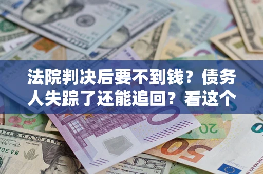 北京法院判决后要不到钱？债务人失踪了还能追回？看这个方法！