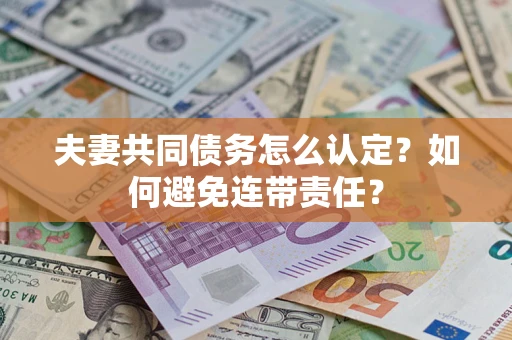 北京夫妻共同债务怎么认定？如何避免连带责任？