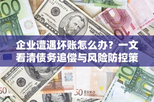 北京企业遭遇坏账怎么办？一文看清债务追偿与风险防控策略