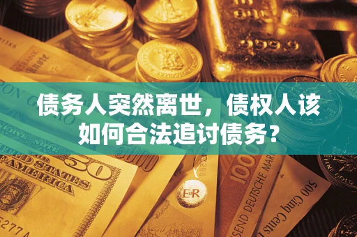 北京债务人突然离世，债权人该如何合法追讨债务？