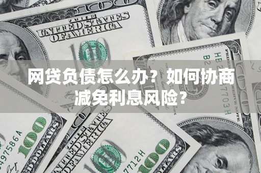 北京网贷负债怎么办？如何协商减免利息风险？