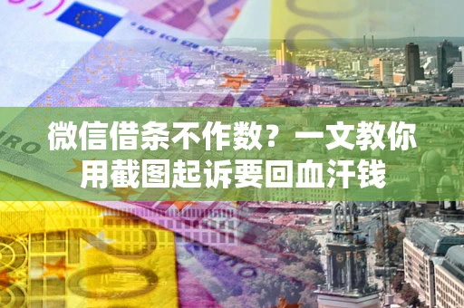 北京微信借条不作数？一文教你用截图起诉要回血汗钱