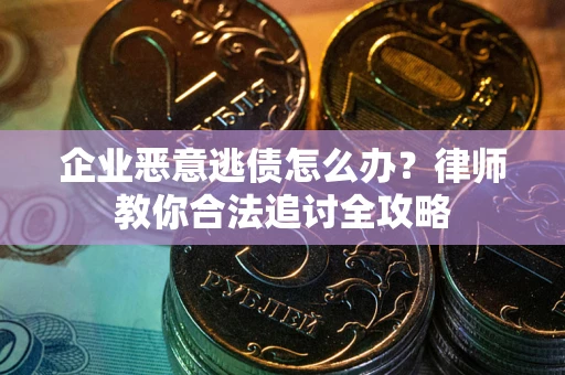 北京企业恶意逃债怎么办？律师教你合法追讨全攻略