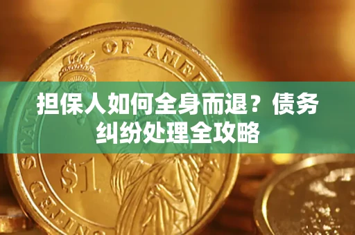 北京担保人如何全身而退？债务纠纷处理全攻略