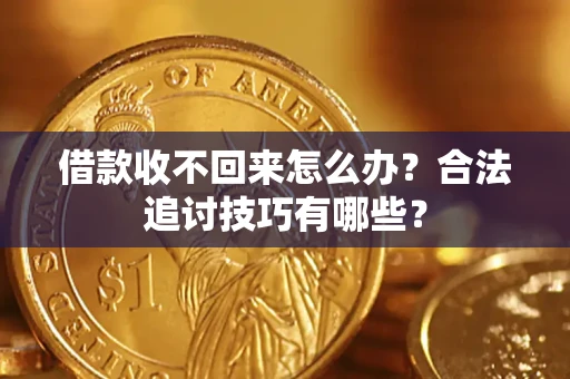 北京借款收不回来怎么办？合法追讨技巧有哪些？