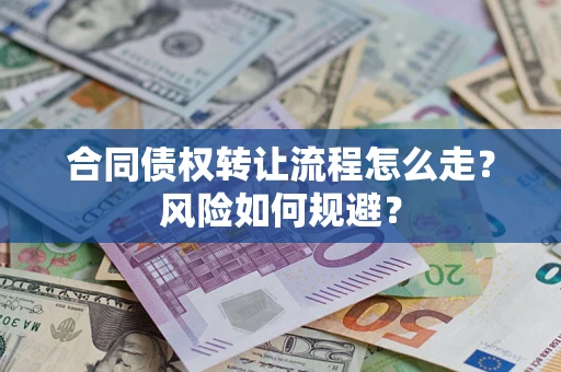 北京合同债权转让流程怎么走？风险如何规避？