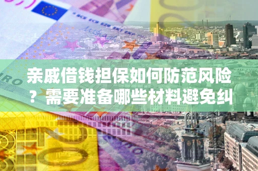 北京亲戚借钱担保如何防范风险？需要准备哪些材料避免纠纷？