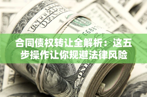 北京合同债权转让全解析：这五步操作让你规避法律风险
