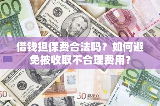 北京借钱担保费合法吗？如何避免被收取不合理费用？