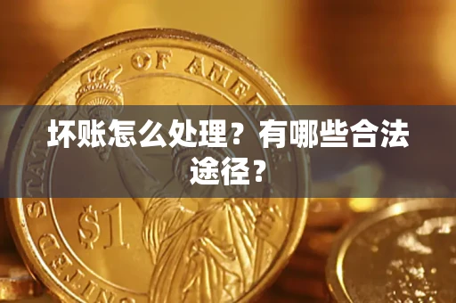 北京坏账怎么处理？有哪些合法途径？