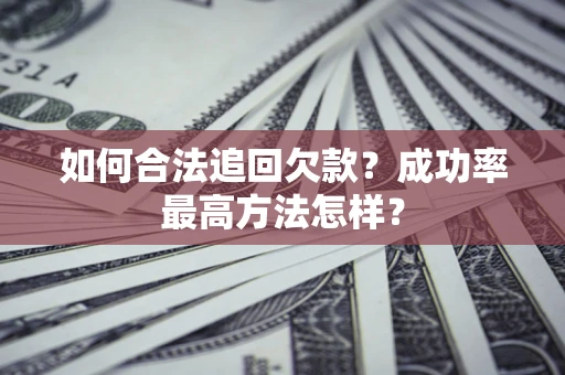 北京如何合法追回欠款？成功率最高方法怎样？