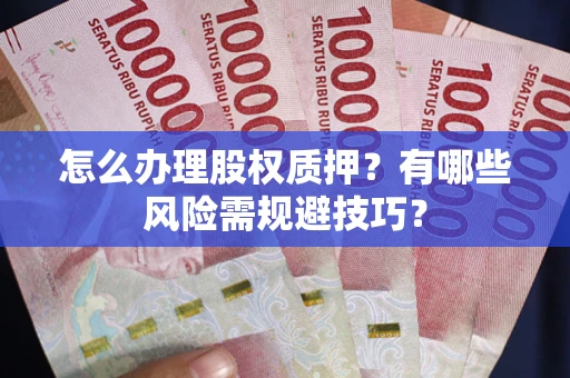 北京怎么办理股权质押？有哪些风险需规避技巧？