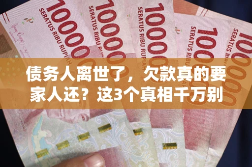 北京债务人离世了，欠款真的要家人还？这3个真相千万别弄错