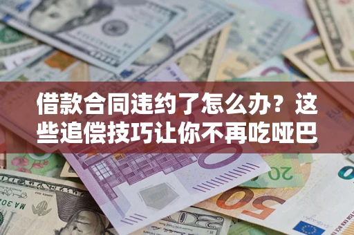北京借款合同违约了怎么办？这些追偿技巧让你不再吃哑巴亏