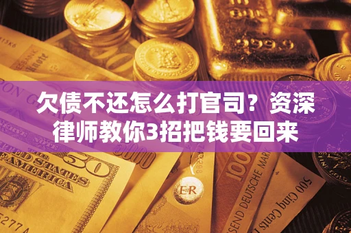 北京欠债不还怎么打官司？资深律师教你3招把钱要回来