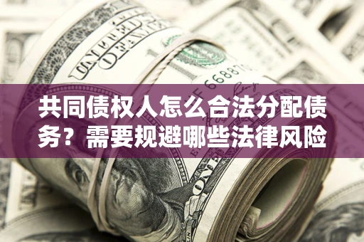 北京共同债权人怎么合法分配债务？需要规避哪些法律风险？