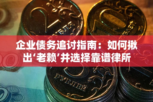 北京企业债务追讨指南：如何揪出‘老赖’并选择靠谱律所