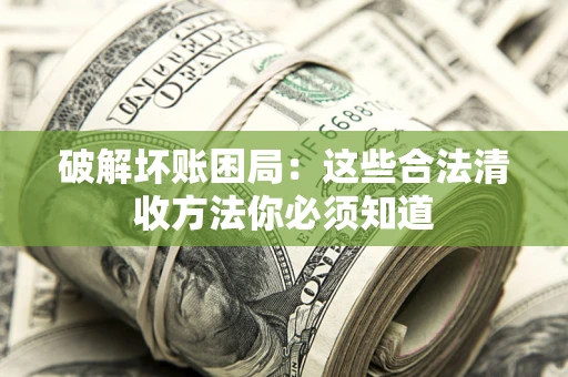 北京破解坏账困局：这些合法清收方法你必须知道
