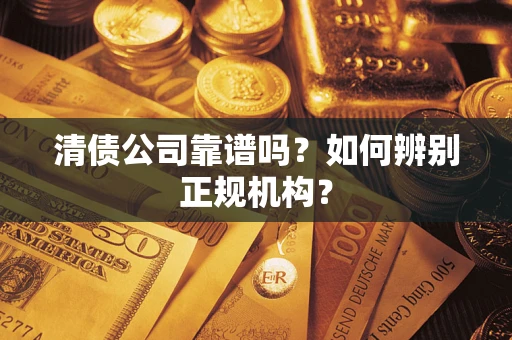 北京清债公司靠谱吗？如何辨别正规机构？