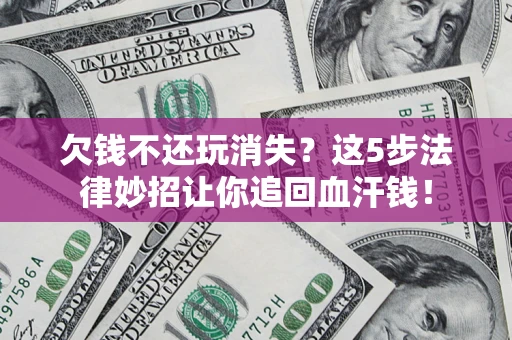 北京欠钱不还玩消失？这5步法律妙招让你追回血汗钱！