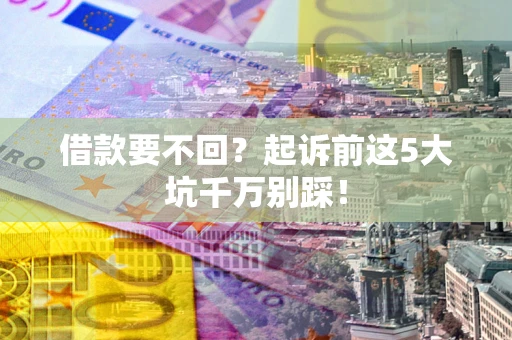 北京借款要不回？起诉前这5大坑千万别踩！
