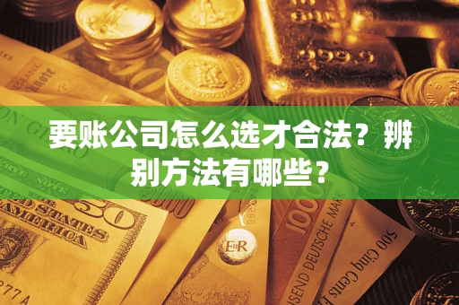 北京要账公司怎么选才合法？辨别方法有哪些？