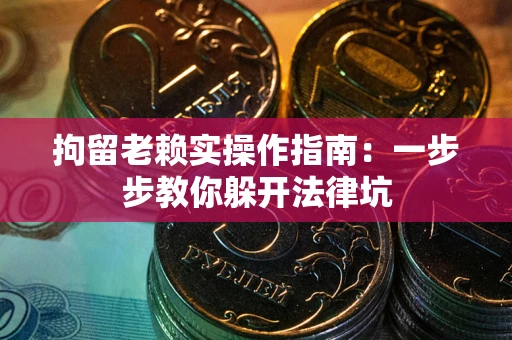 北京拘留老赖实操作指南：一步步教你躲开法律坑