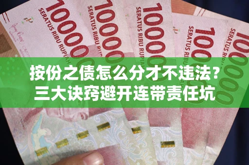 北京按份之债怎么分才不违法？三大诀窍避开连带责任坑