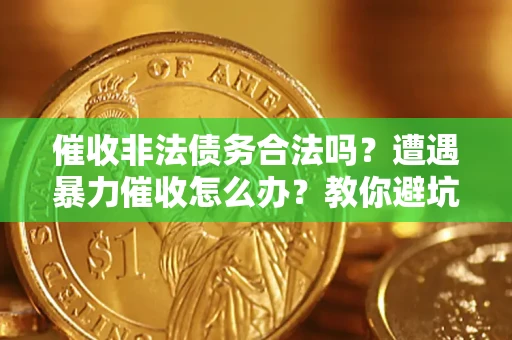 北京催收非法债务合法吗？遭遇暴力催收怎么办？教你避坑指南！