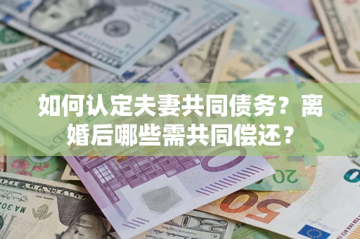 北京如何认定夫妻共同债务？离婚后哪些需共同偿还？